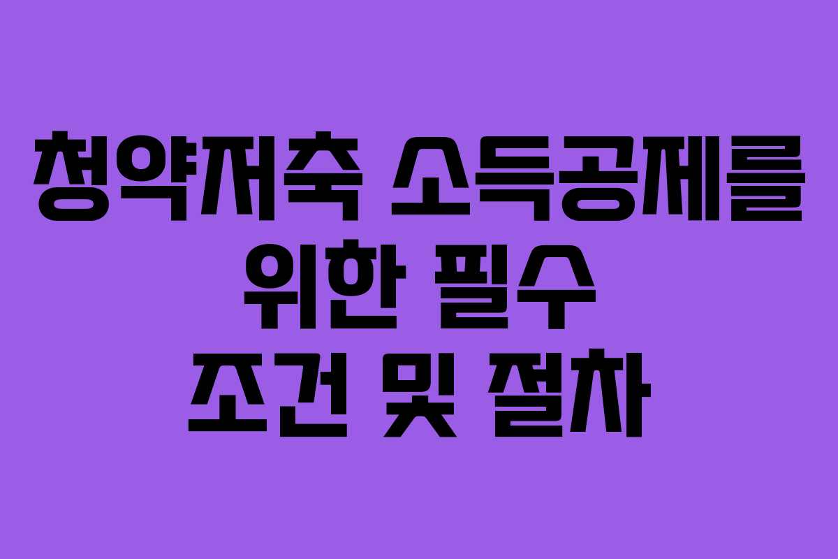 청약저축 소득공제를 위한 필수 조건 및 절차