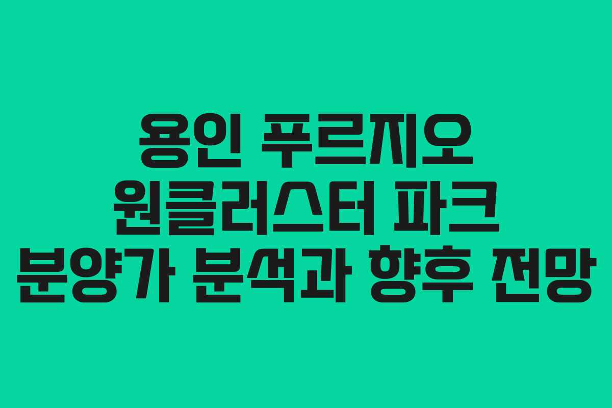 용인 푸르지오 원클러스터 파크 분양가 분석과 향후 전망