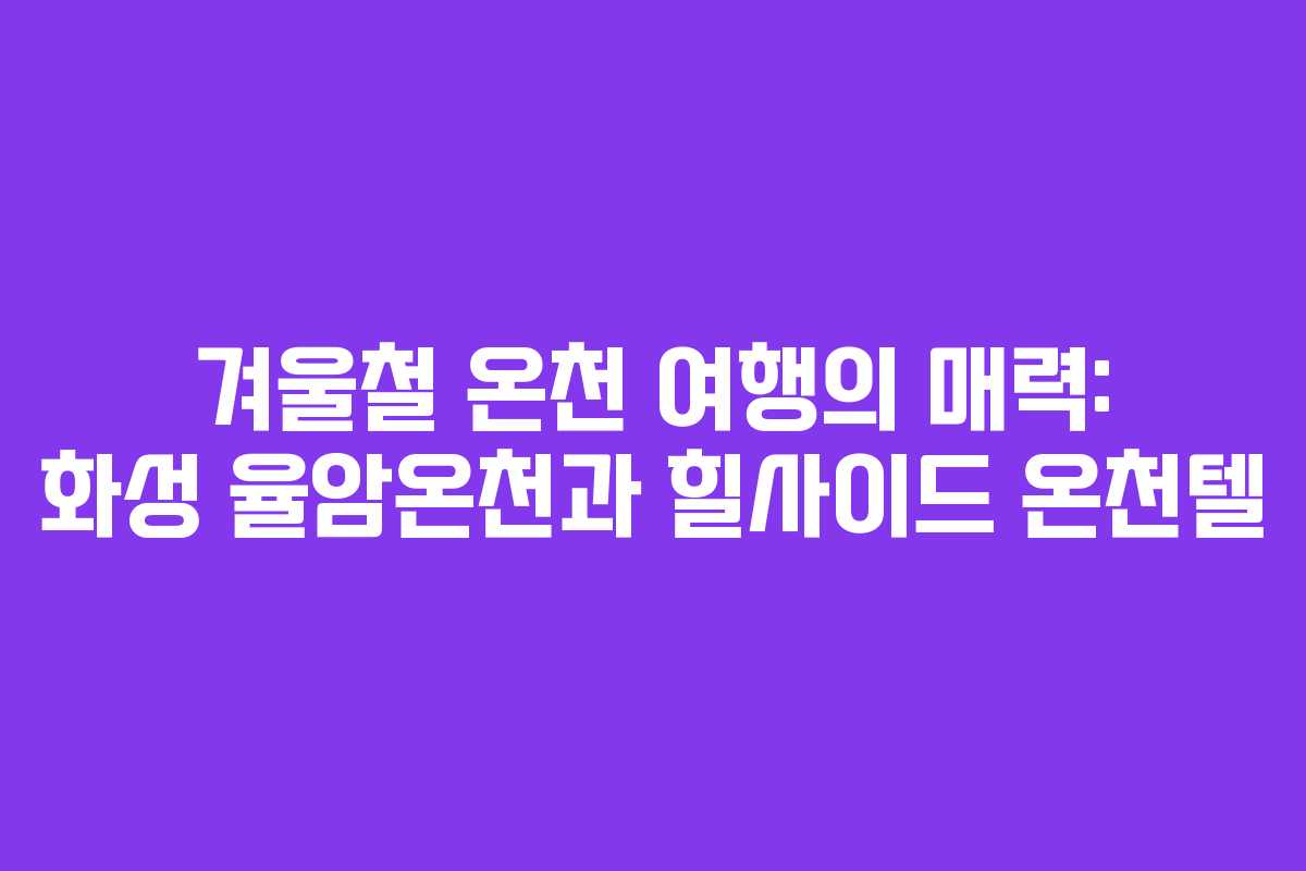 겨울철 온천 여행의 매력: 화성 율암온천과 힐사이드 온천텔
