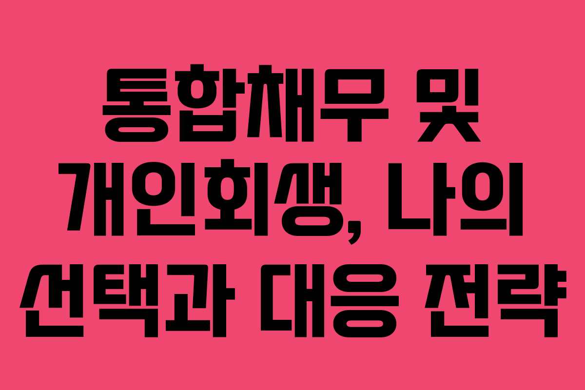 통합채무 및 개인회생, 나의 선택과 대응 전략