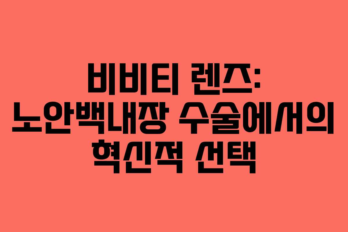 비비티 렌즈: 노안백내장 수술에서의 혁신적 선택