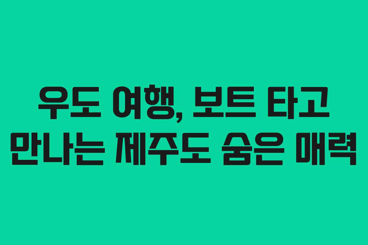 우도 여행, 보트 타고 만나는 제주도 숨은 매력
