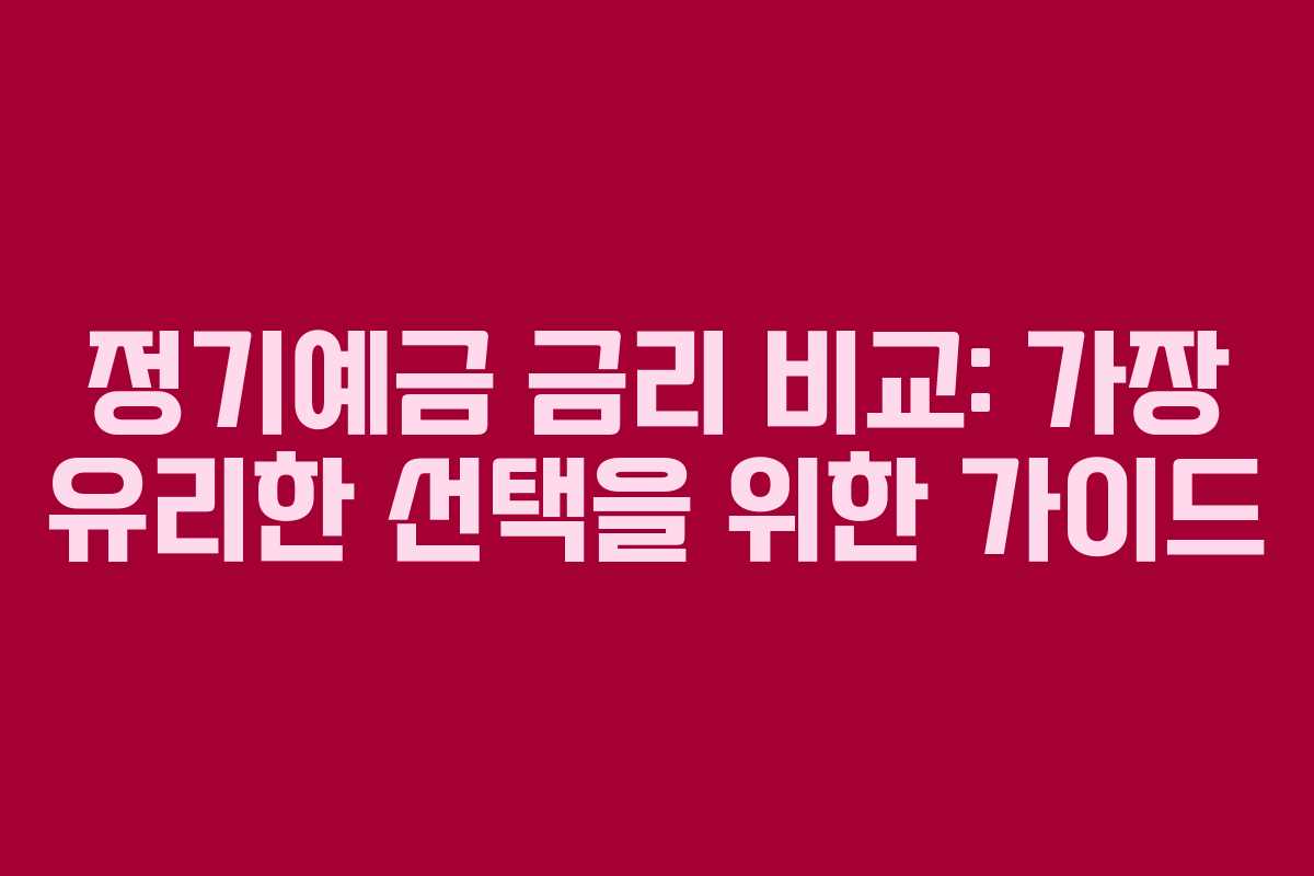 정기예금 금리 비교: 가장 유리한 선택을 위한 가이드