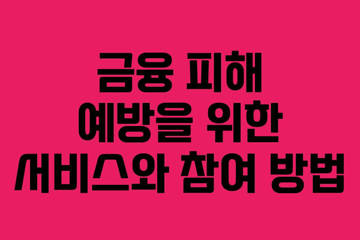 금융 피해 예방을 위한 서비스와 참여 방법