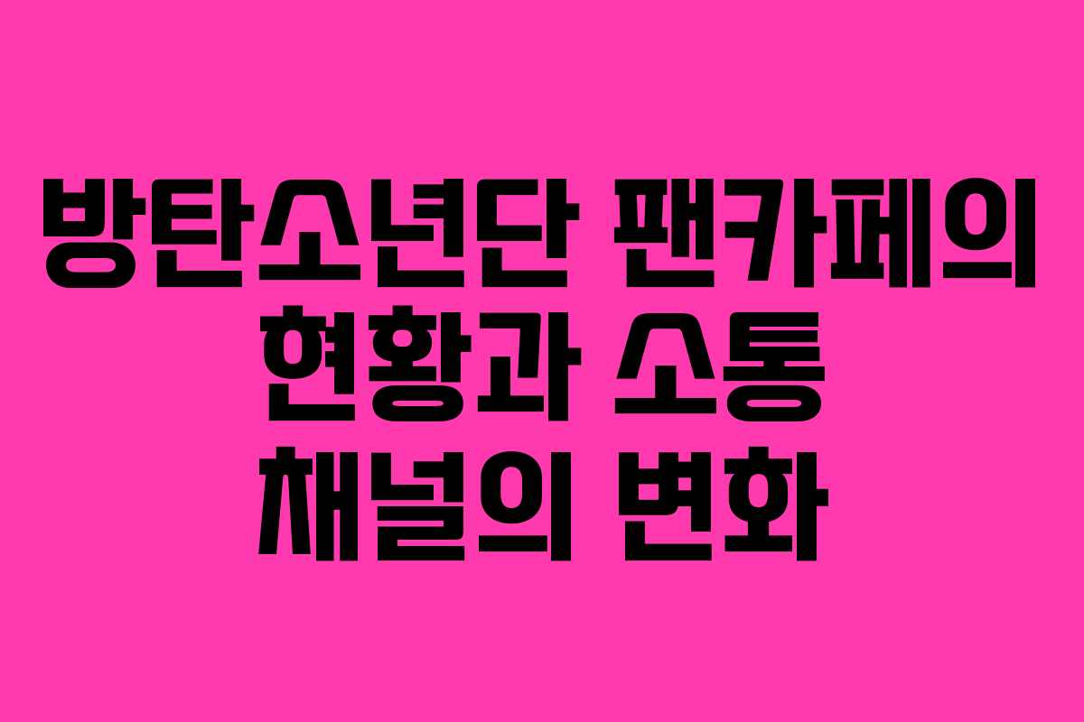 방탄소년단 팬카페의 현황과 소통 채널의 변화
