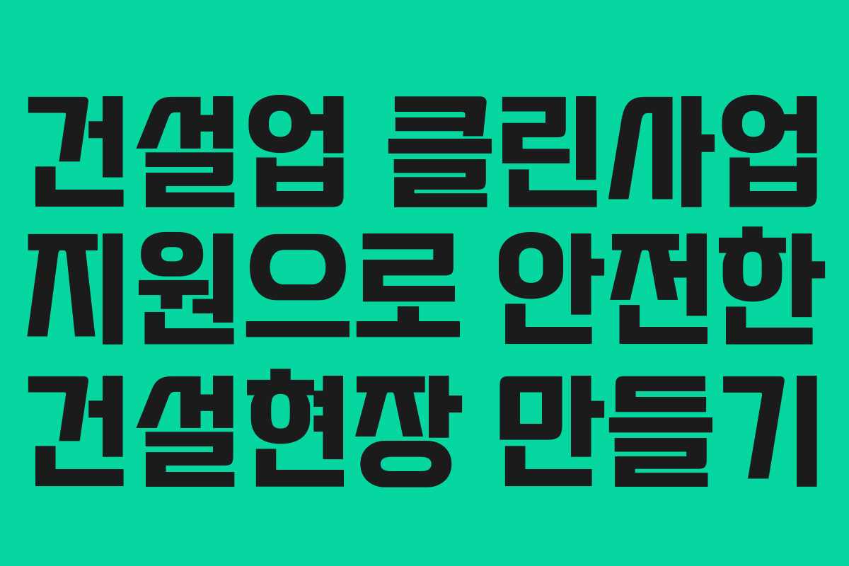 건설업 클린사업 지원으로 안전한 건설현장 만들기