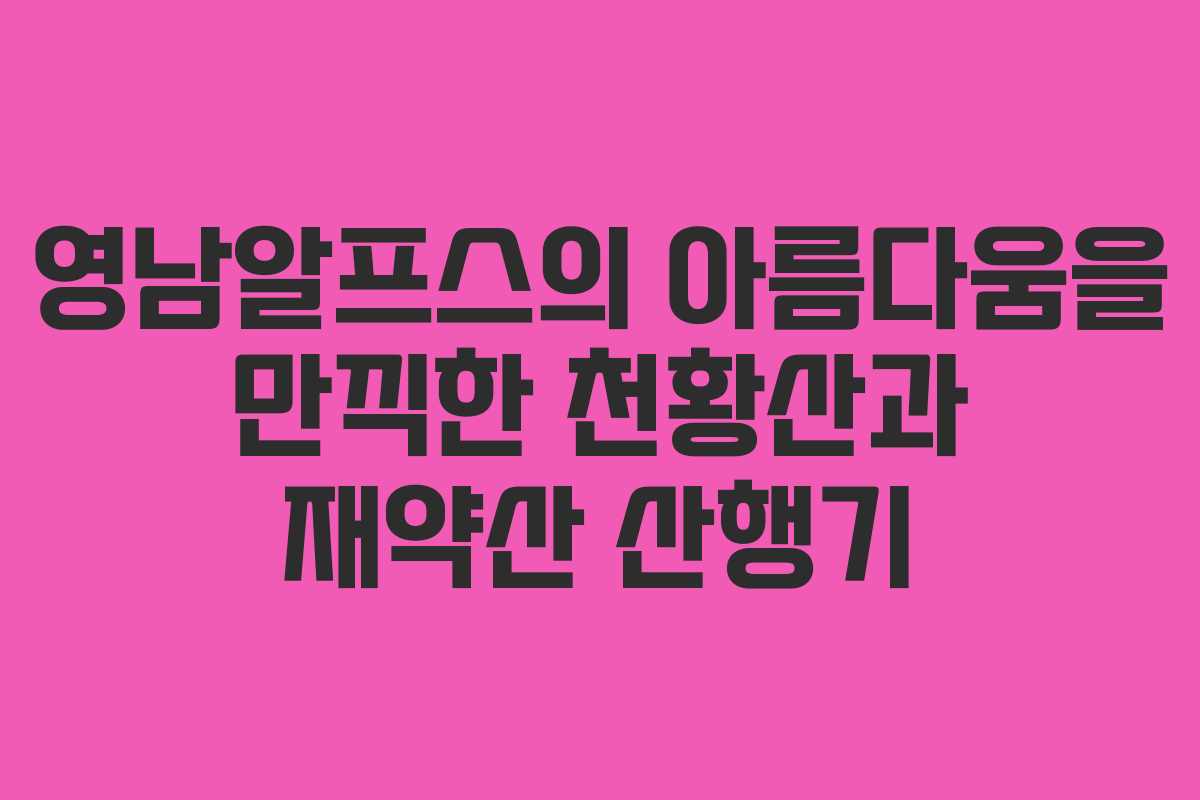 영남알프스의 아름다움을 만끽한 천황산과 재약산 산행기