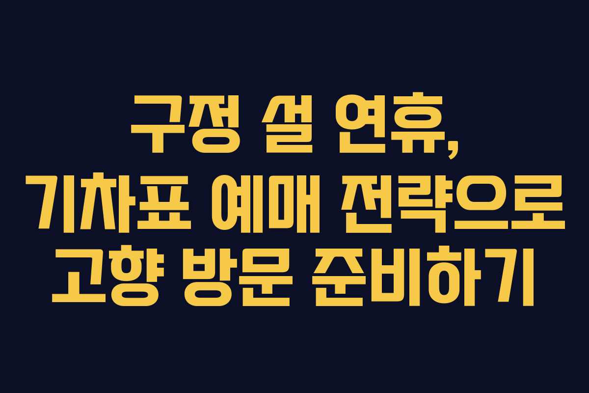구정 설 연휴, 기차표 예매 전략으로 고향 방문 준비하기