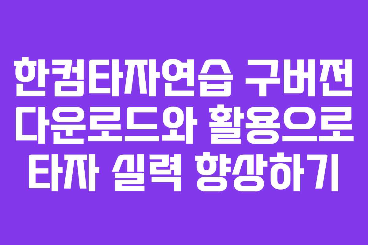 한컴타자연습 구버전 다운로드와 활용으로 타자 실력 향상하기
