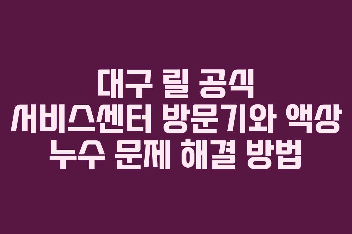 대구 릴 공식 서비스센터 방문기와 액상 누수 문제 해결 방법
