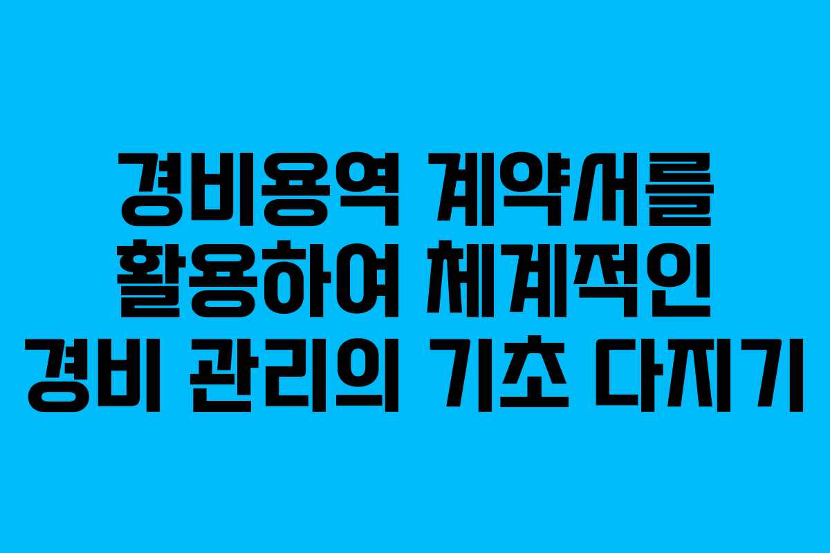 경비용역 계약서를 활용하여 체계적인 경비 관리의 기초 다지기