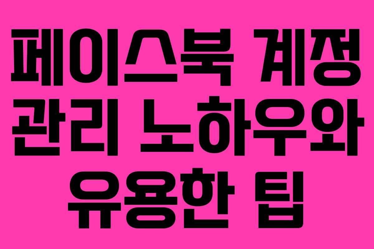 페이스북 계정 관리 노하우와 유용한 팁