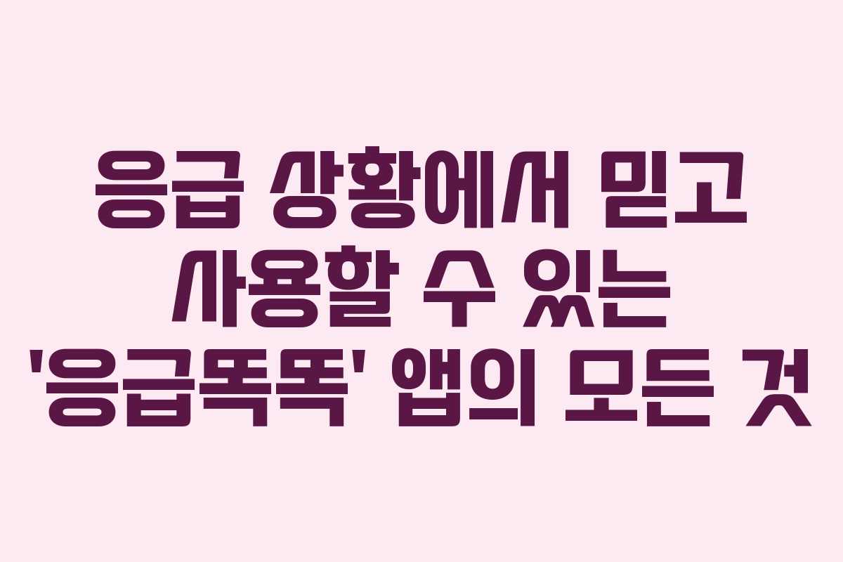 응급 상황에서 믿고 사용할 수 있는 ‘응급똑똑’ 앱의 모든 것