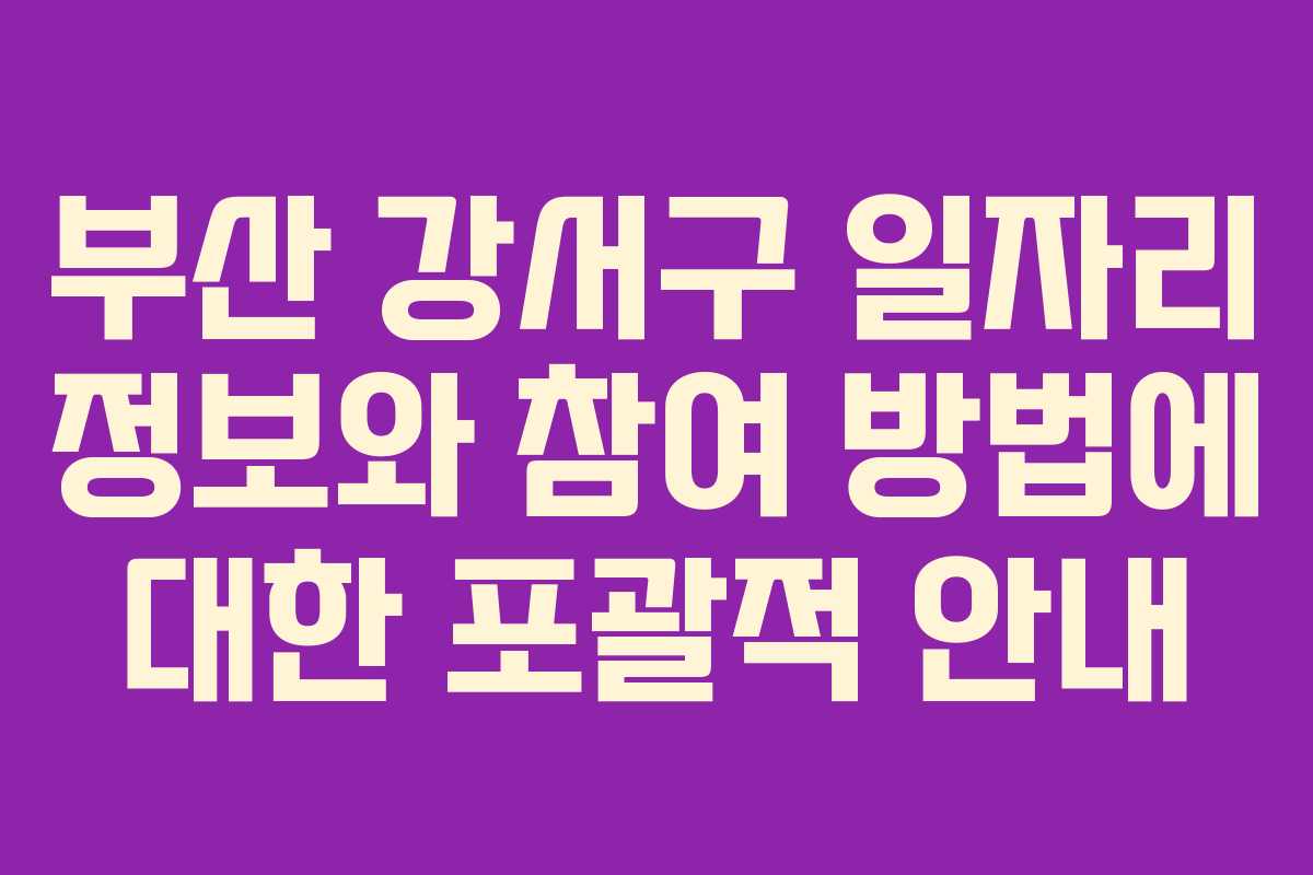 부산 강서구 일자리 정보와 참여 방법에 대한 포괄적 안내