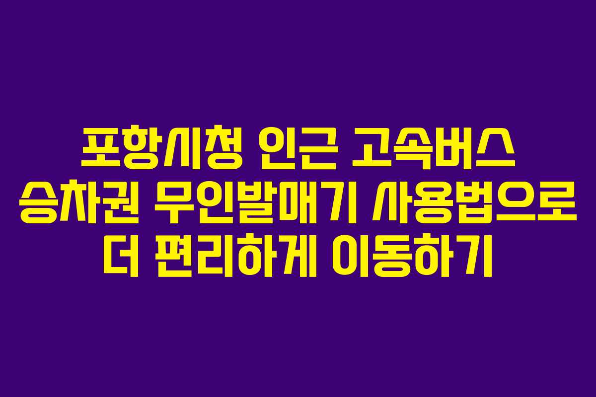 포항시청 인근 고속버스 승차권 무인발매기 사용법으로 더 편리하게 이동하기