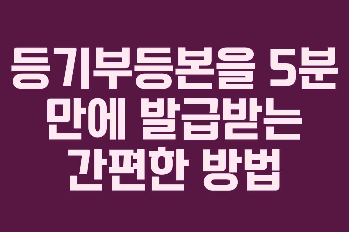 등기부등본을 5분 만에 발급받는 간편한 방법