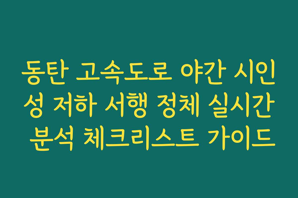 동탄 고속도로 야간 시인성 저하 서행 정체 실시간 분석 체크리스트 가이드