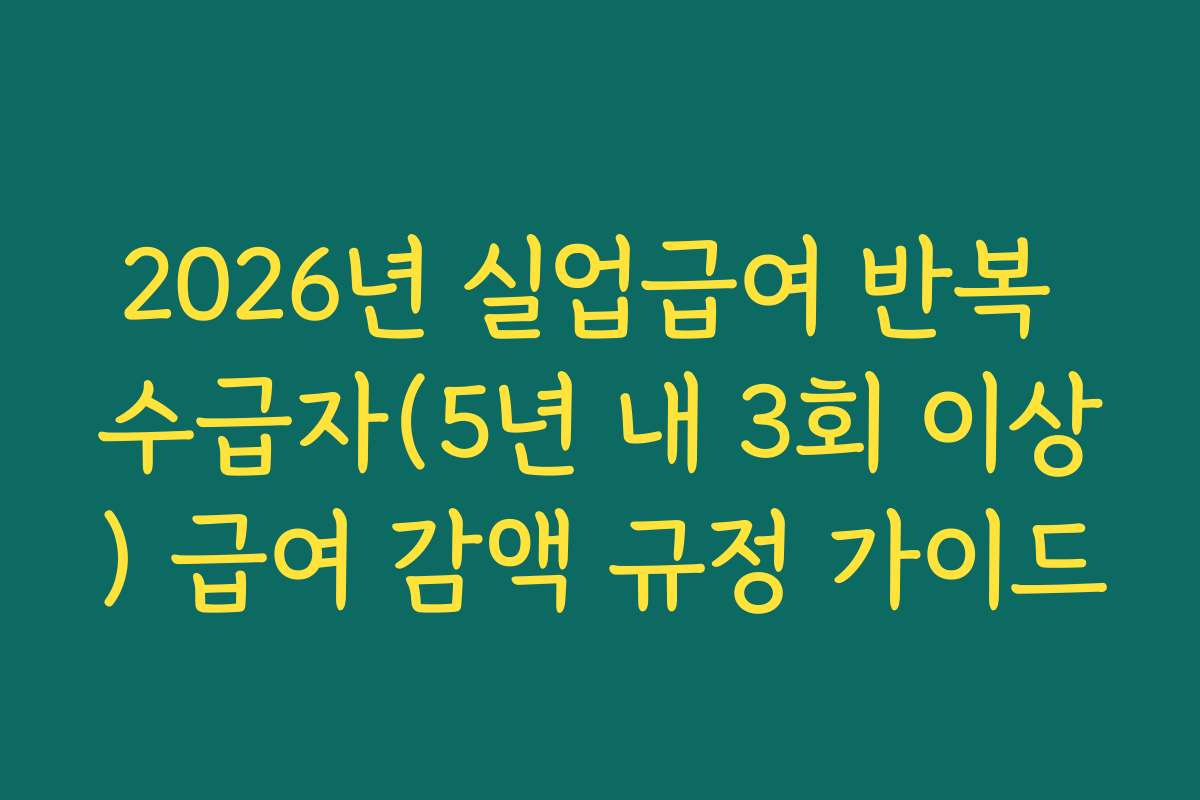 2026년 실업급여 반복 수급자(5년 내 3회 이상) 급여 감액 규정 가이드