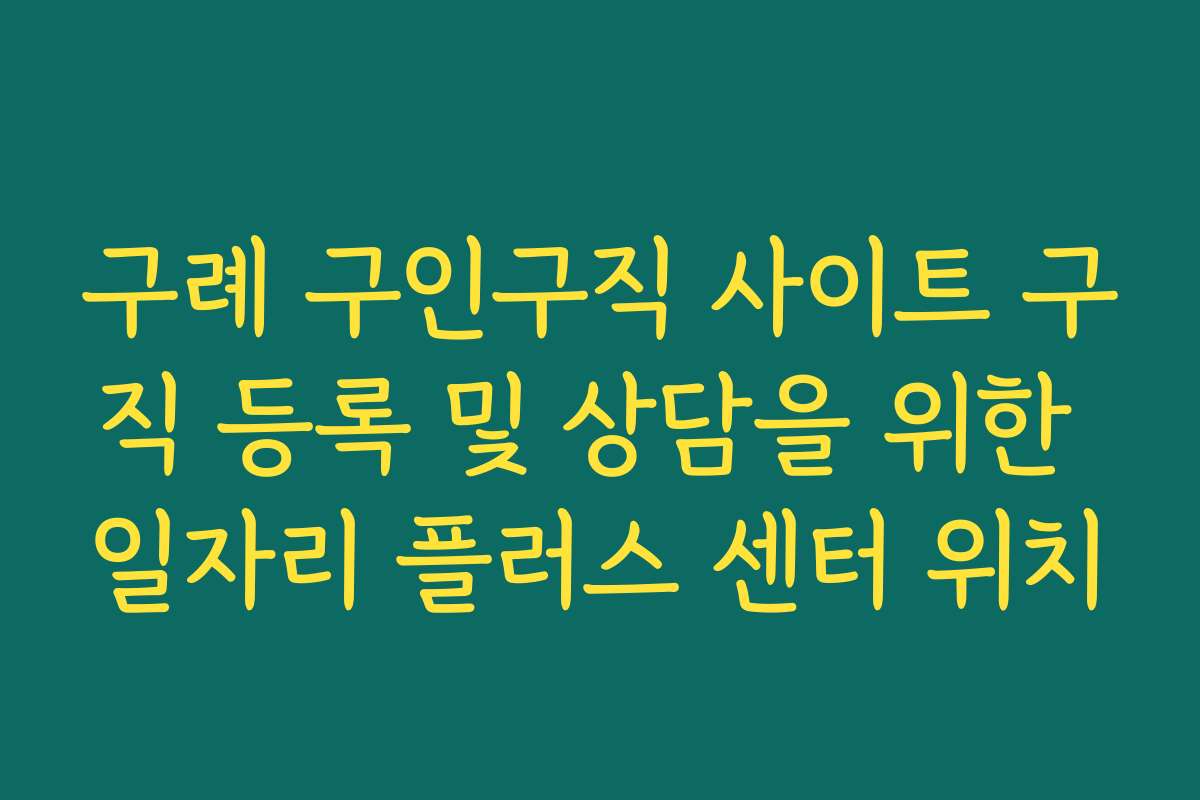 구례 구인구직 사이트 구직 등록 및 상담을 위한 일자리 플러스 센터 위치