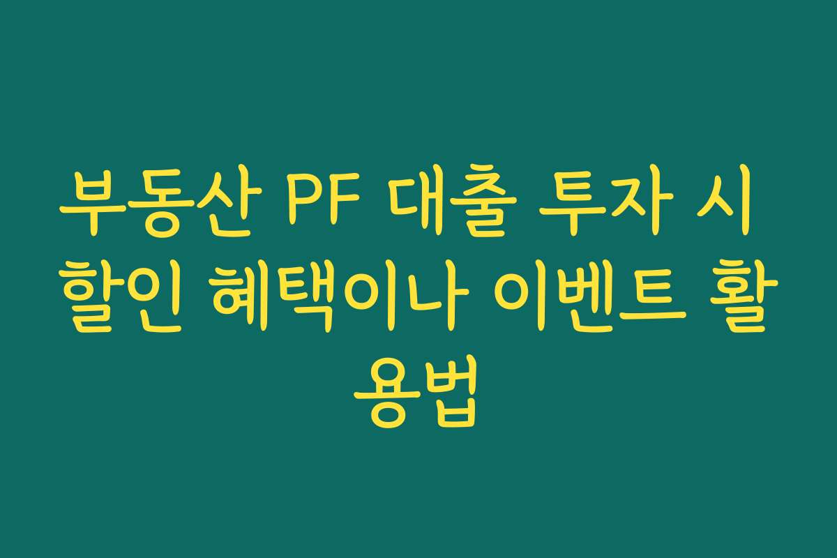부동산 PF 대출 투자 시 할인 혜택이나 이벤트 활용법