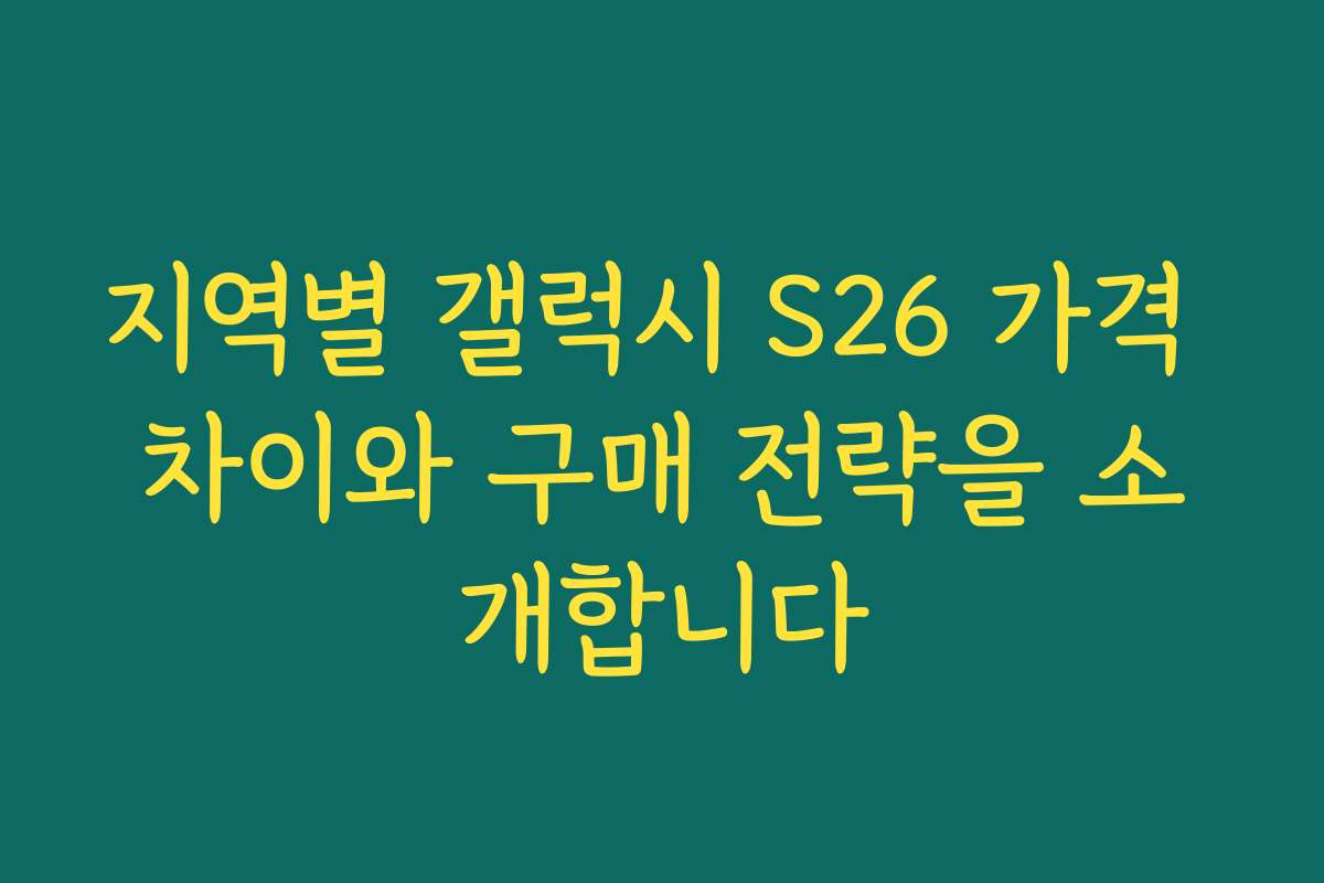지역별 갤럭시 S26 가격 차이와 구매 전략을 소개합니다