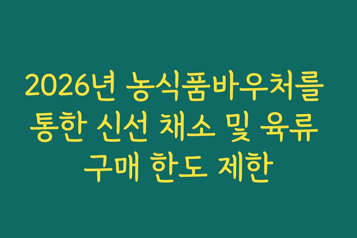 2026년 농식품바우처를 통한 신선 채소 및 육류 구매 한도 제한