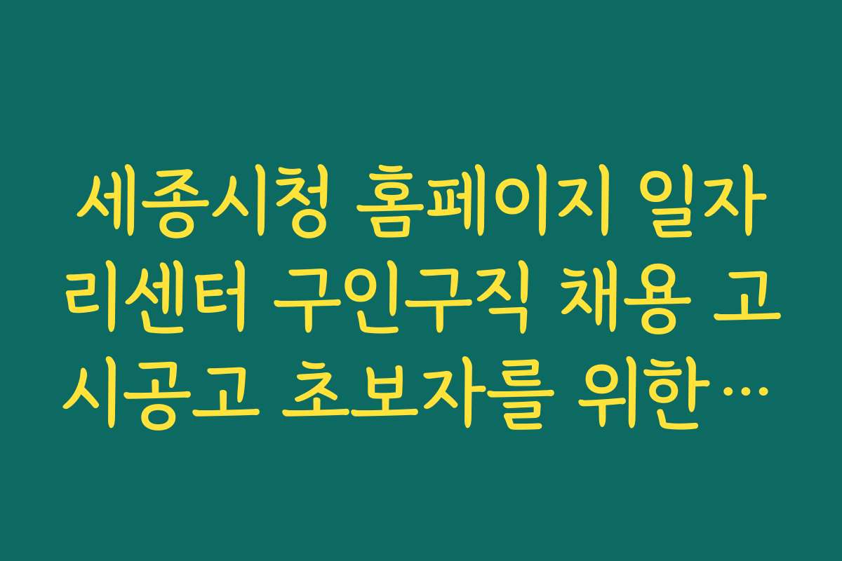 세종시청 홈페이지 일자리센터 구인구직 채용 고시공고 초보자를 위한 구직 방법과 단계별 가이드