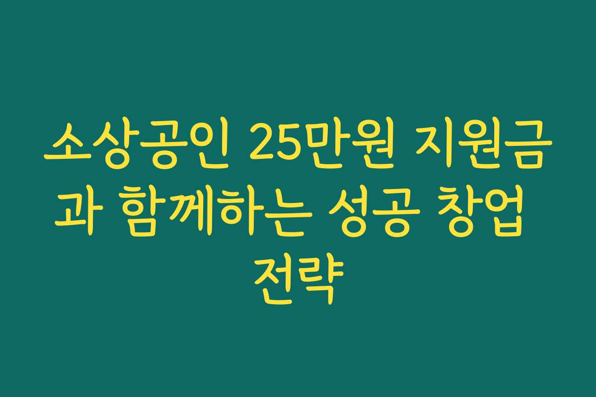 소상공인 25만원 지원금과 함께하는 성공 창업 전략