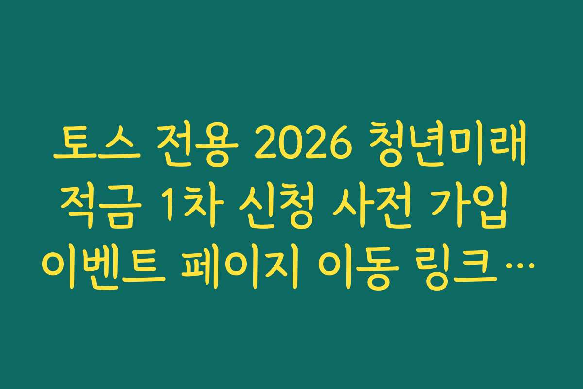 토스 전용 2026 청년미래적금 1차 신청 사전 가입 이벤트 페이지 이동 링크 가이드