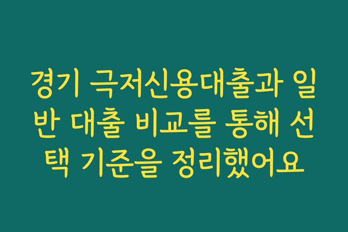 경기 극저신용대출과 일반 대출 비교를 통해 선택 기준을 정리했어요
