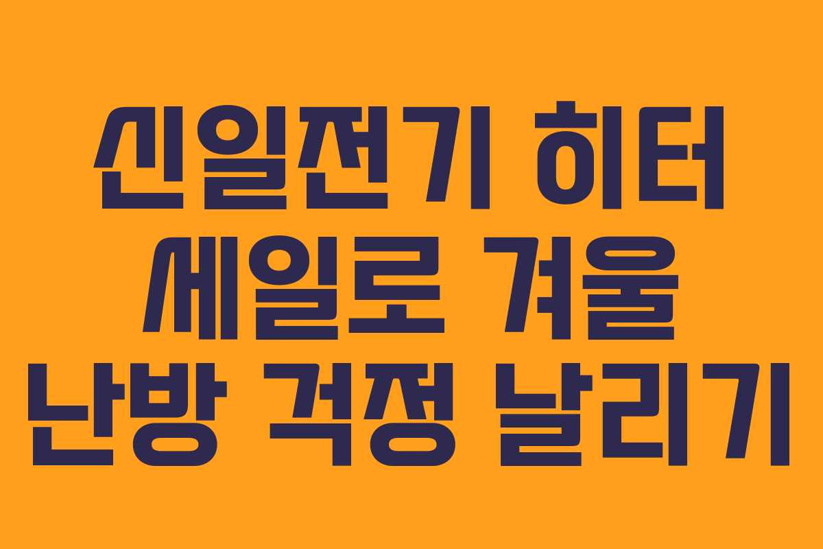 신일전기 히터 세일로 겨울 난방 걱정 날리기