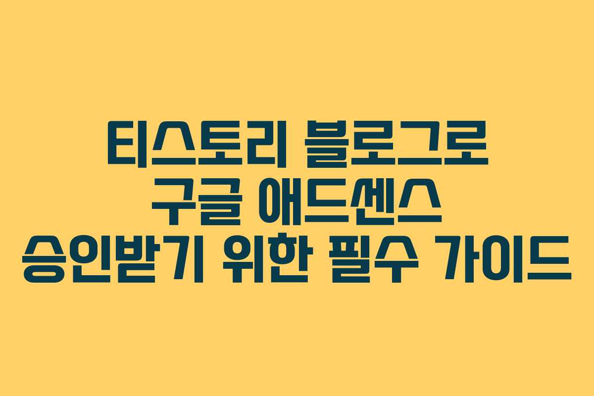 티스토리 블로그로 구글 애드센스 승인받기 위한 필수 가이드