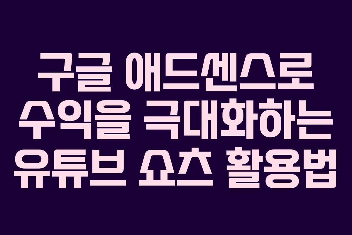 구글 애드센스로 수익을 극대화하는 유튜브 쇼츠 활용법