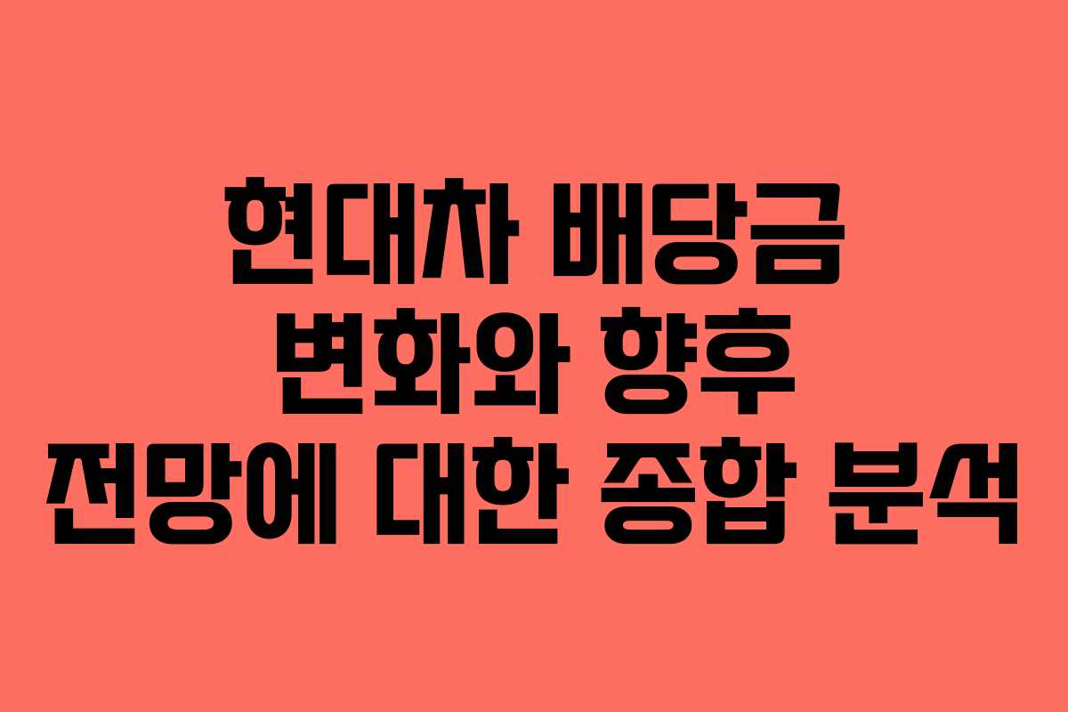 현대차 배당금 변화와 향후 전망에 대한 종합 분석