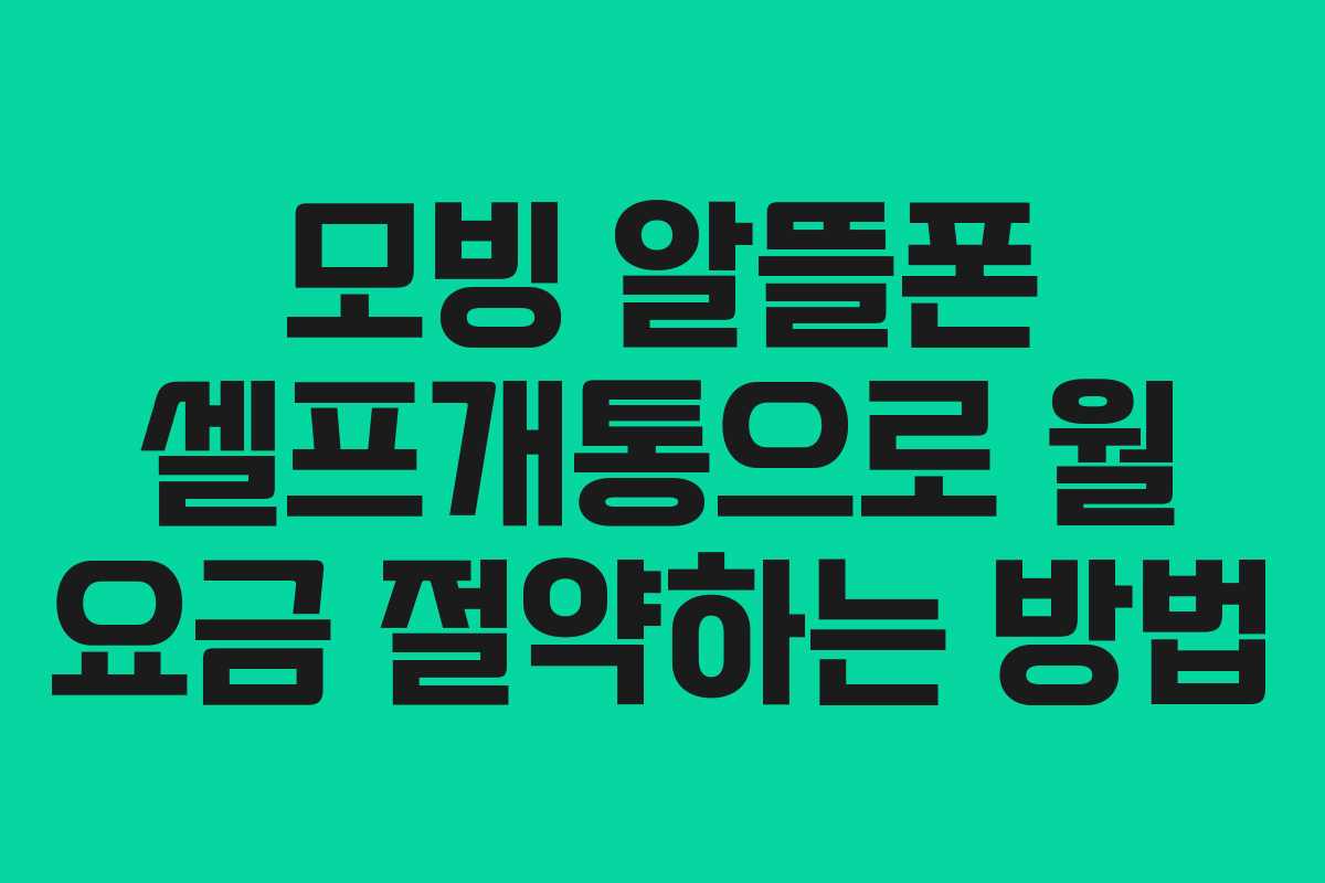 모빙 알뜰폰 셀프개통으로 월 요금 절약하는 방법