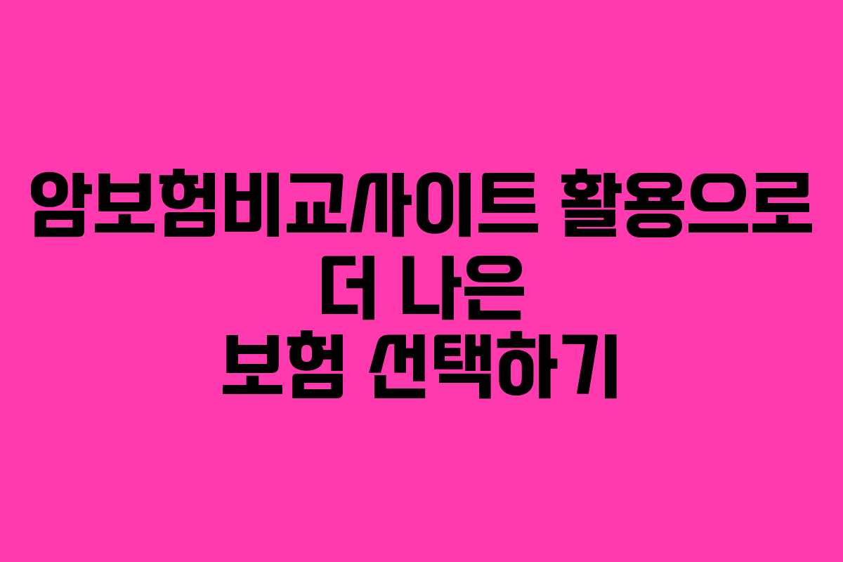 암보험비교사이트 활용으로 더 나은 보험 선택하기