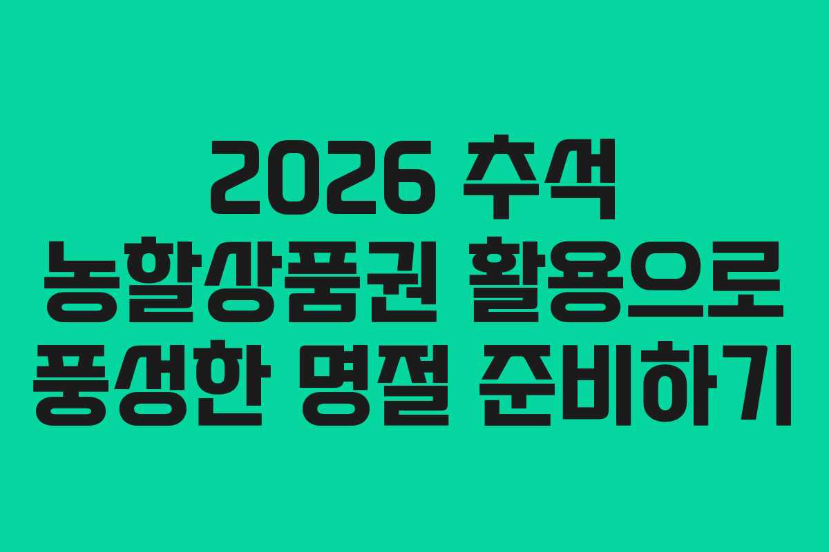2026 추석 농할상품권 활용으로 풍성한 명절 준비하기