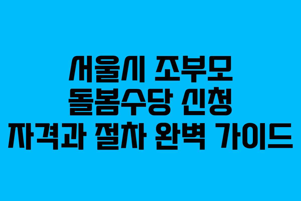 서울시 조부모 돌봄수당 신청 자격과 절차 완벽 가이드