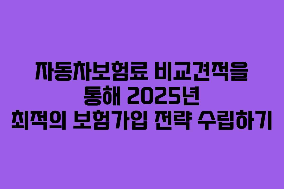 자동차보험료 비교견적을 통해 2025년 최적의 보험가입 전략 수립하기