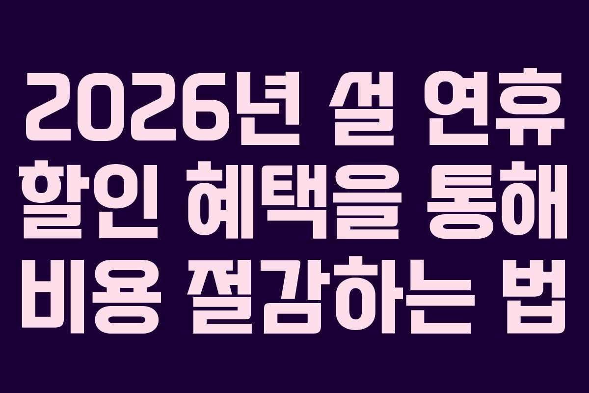 2026년 설 연휴 할인 혜택을 통해 비용 절감하는 법