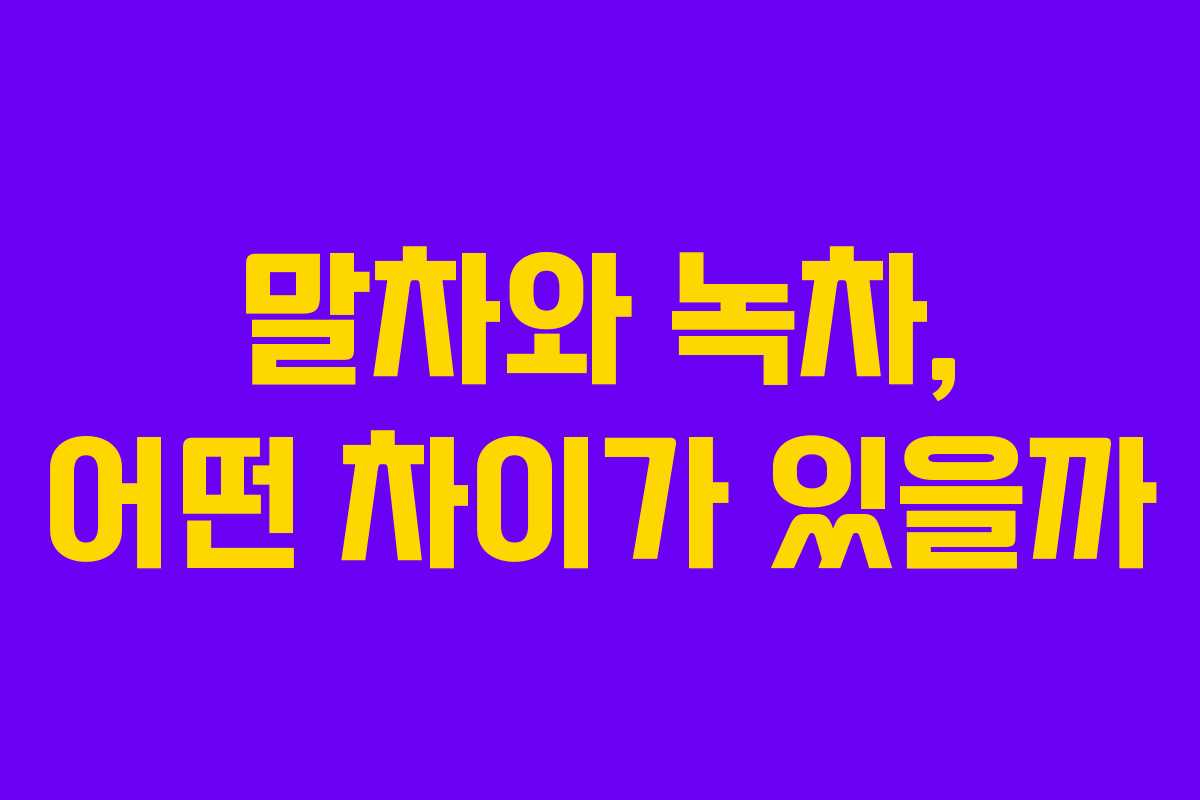 말차와 녹차, 어떤 차이가 있을까