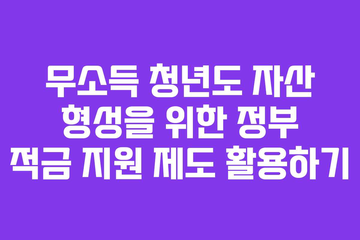 무소득 청년도 자산 형성을 위한 정부 적금 지원 제도 활용하기
