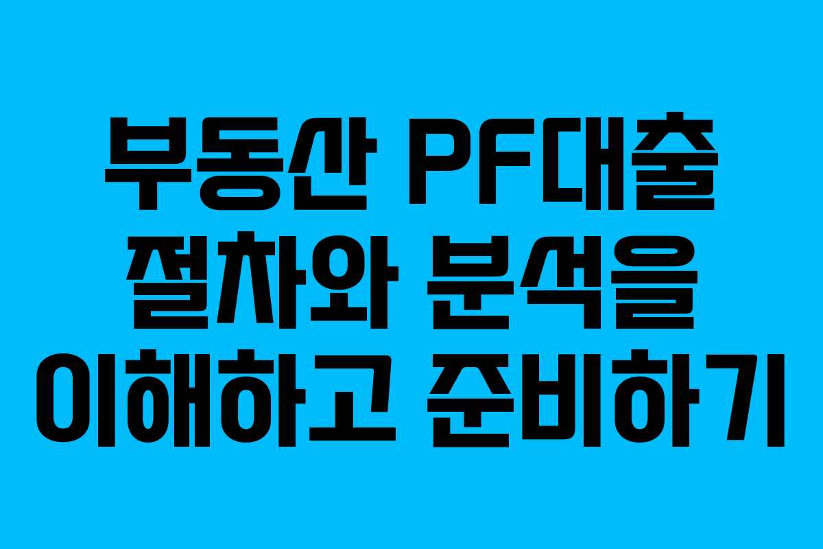 부동산 PF대출 절차와 분석을 이해하고 준비하기