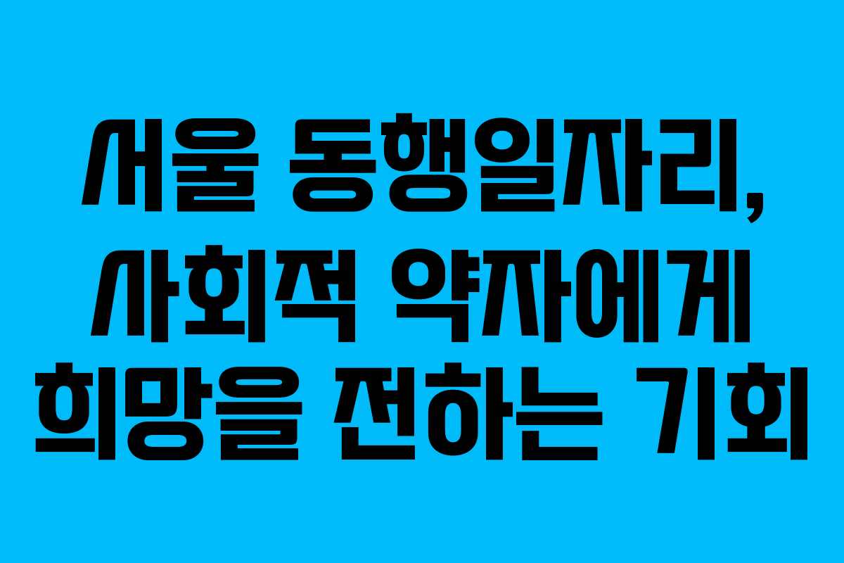 서울 동행일자리, 사회적 약자에게 희망을 전하는 기회
