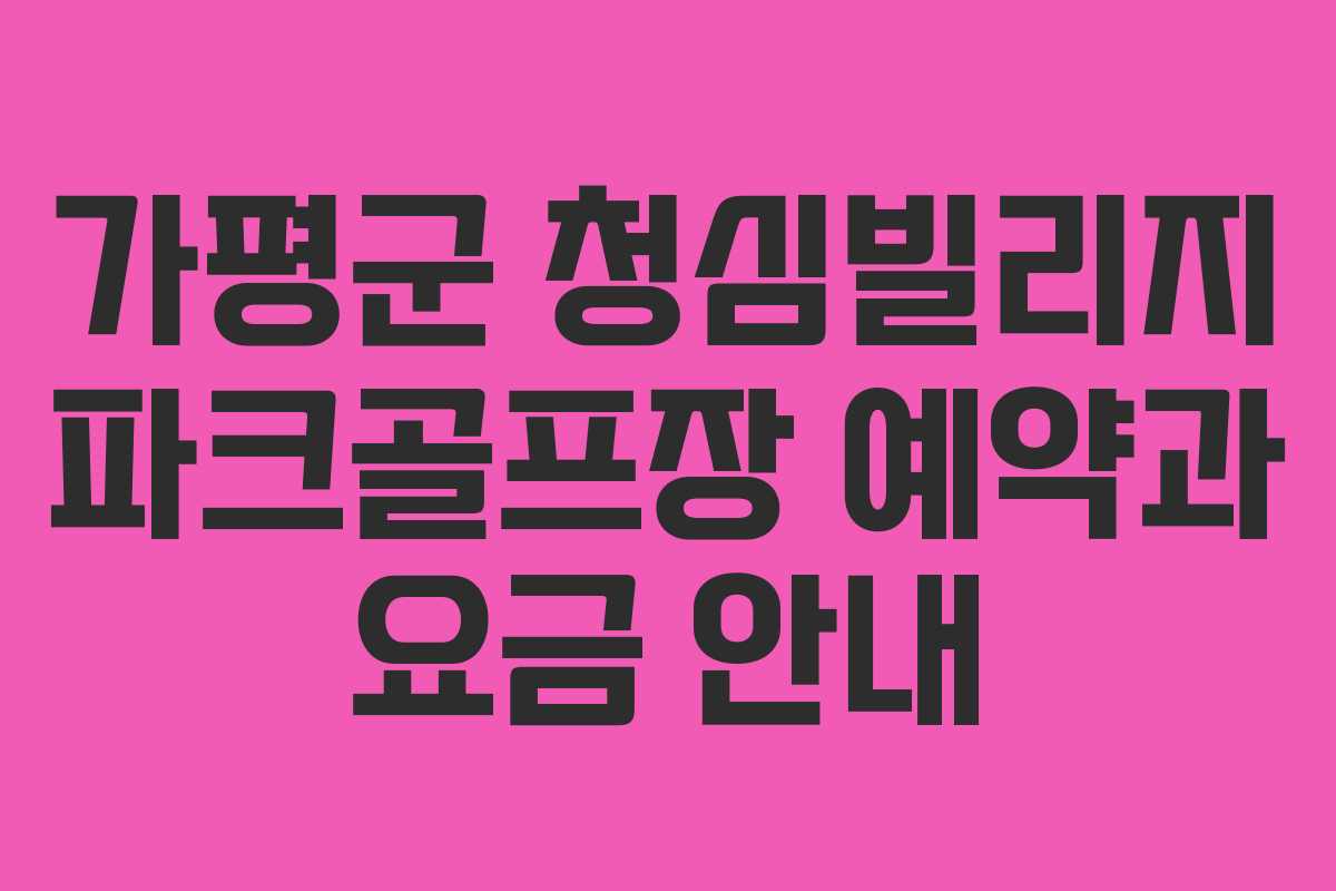 가평군 청심빌리지 파크골프장 예약과 요금 안내