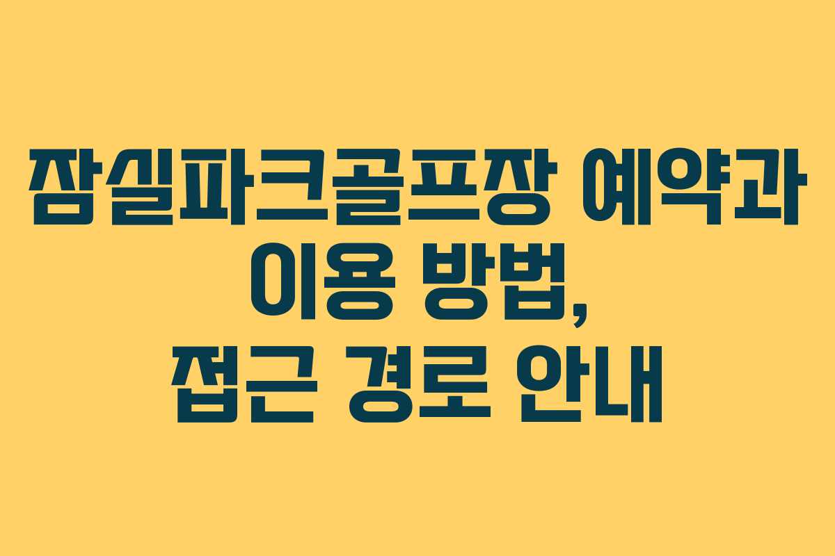 잠실파크골프장 예약과 이용 방법, 접근 경로 안내