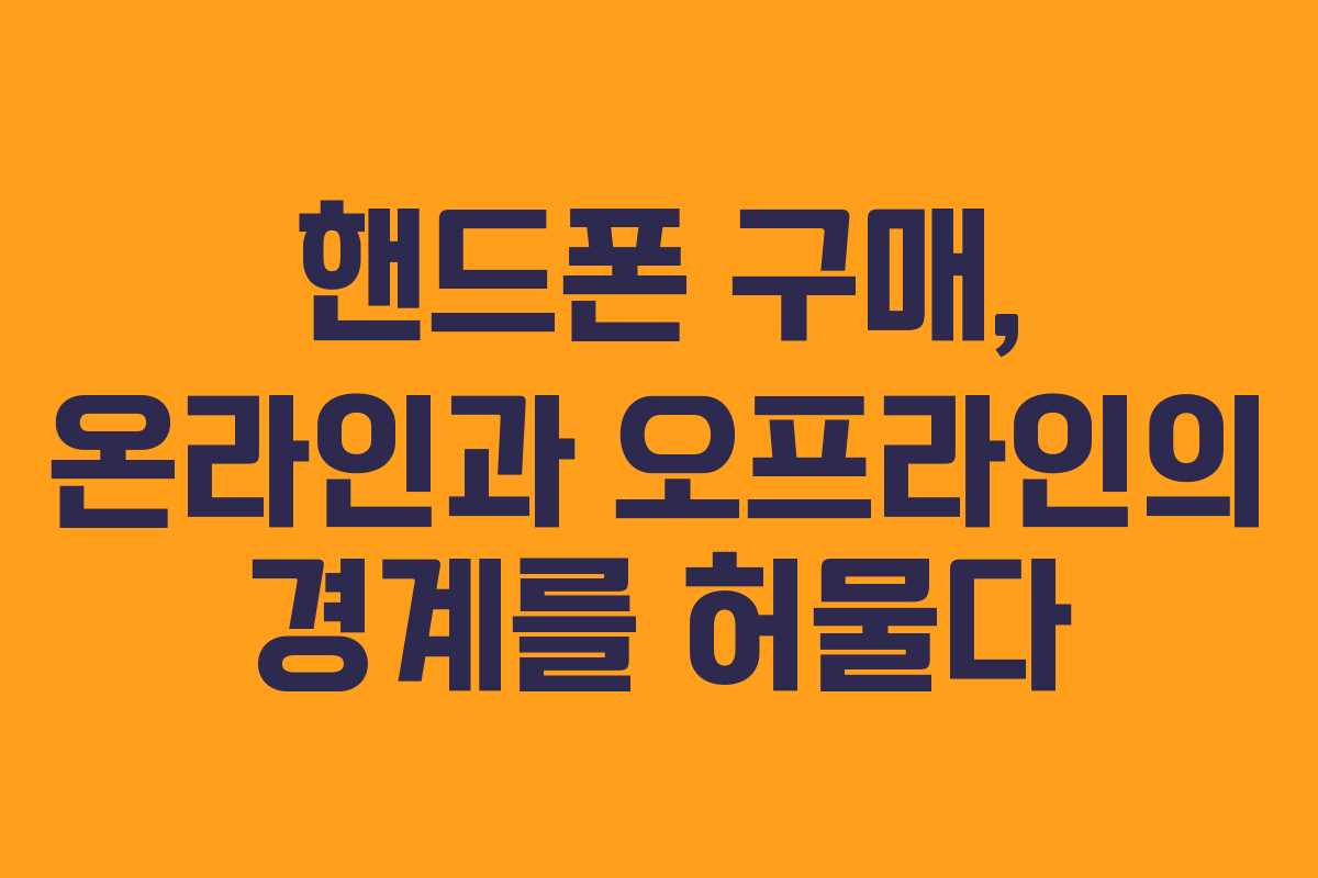핸드폰 구매, 온라인과 오프라인의 경계를 허물다