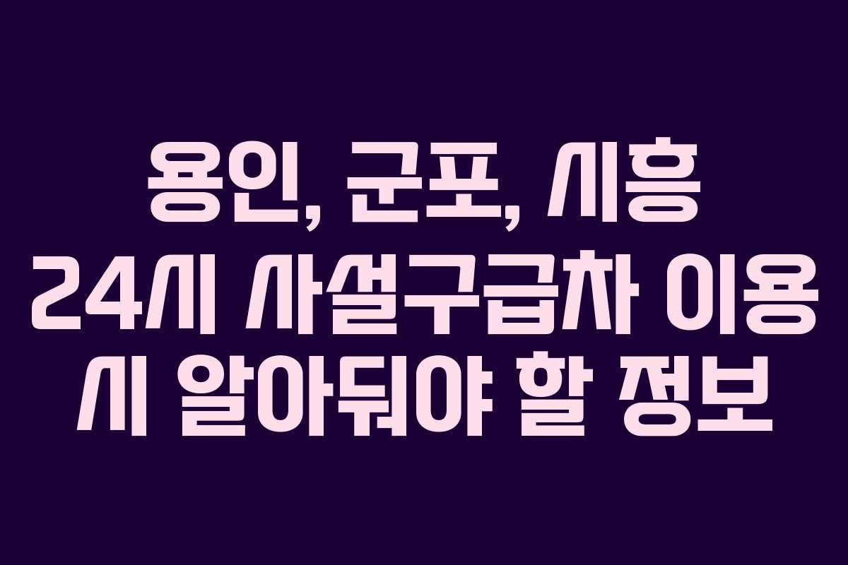 용인, 군포, 시흥 24시 사설구급차 이용 시 알아둬야 할 정보