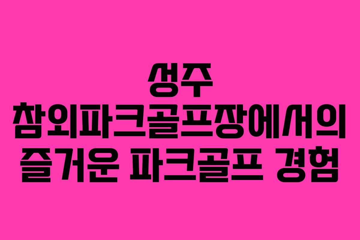성주 참외파크골프장에서의 즐거운 파크골프 경험