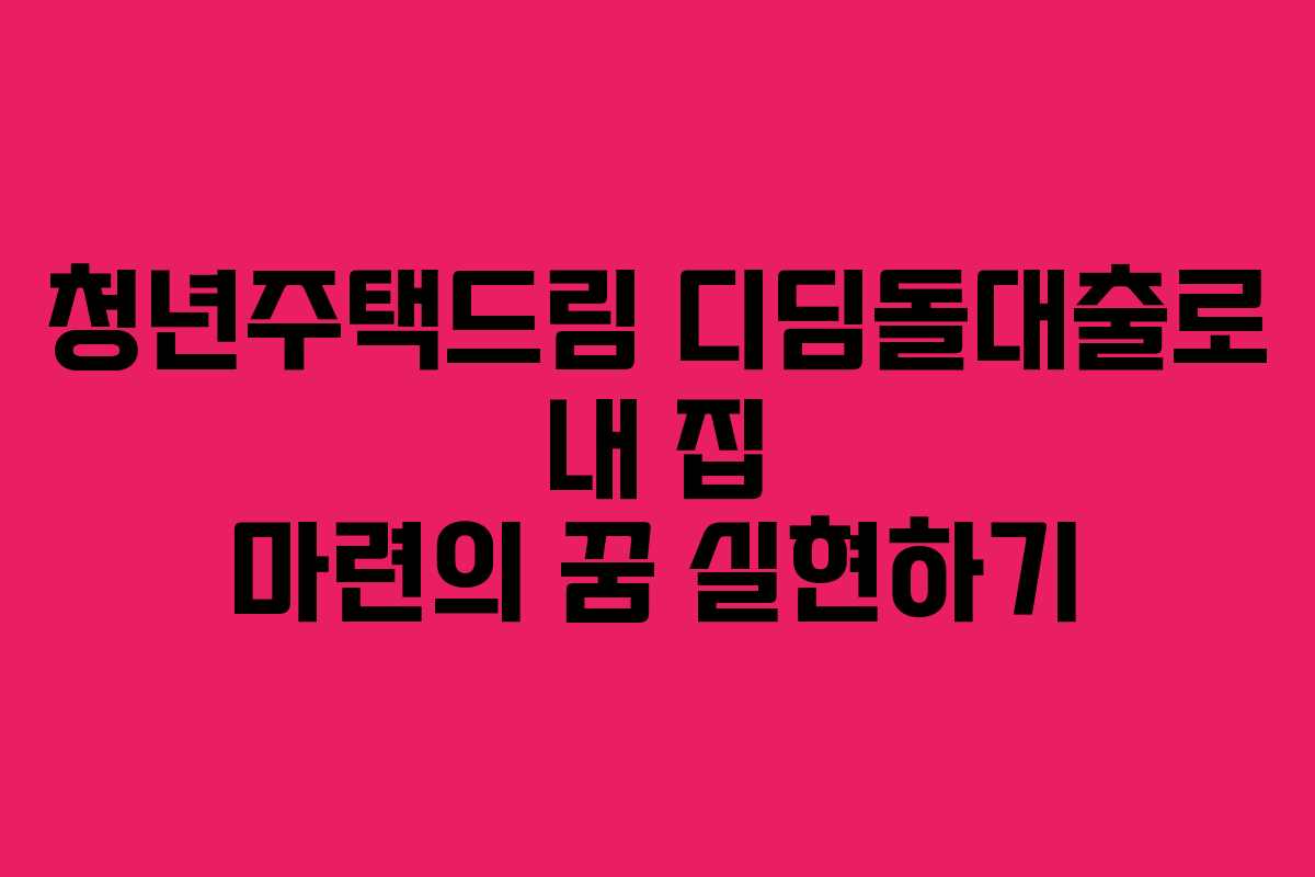 청년주택드림 디딤돌대출로 내 집 마련의 꿈 실현하기